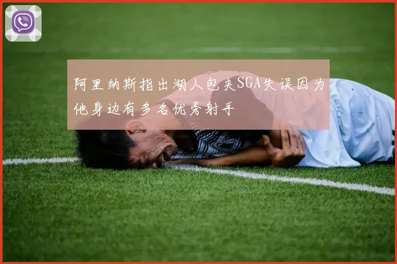 阿里纳斯指出湖人包夹SGA失误因为他身边有多名优秀射手