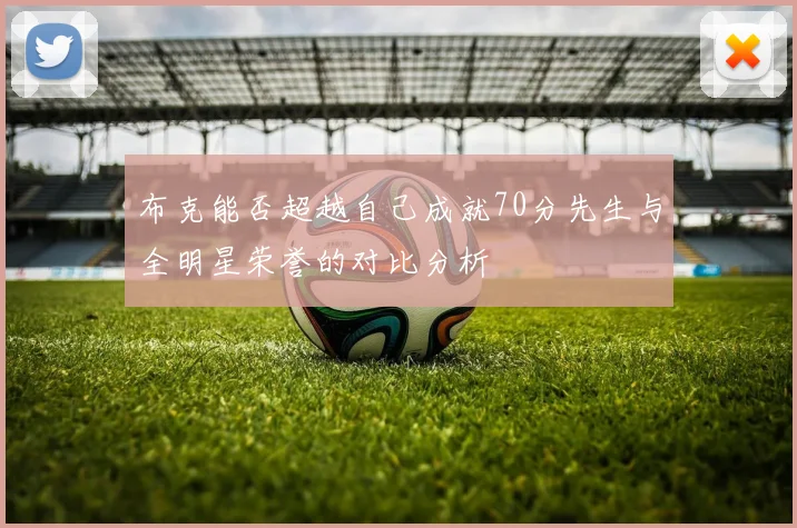 布克能否超越自己成就70分先生与全明星荣誉的对比分析