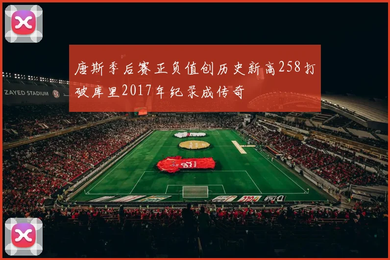 唐斯季后赛正负值创历史新高258打破库里2017年纪录成传奇