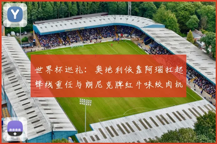世界杯巡礼：奥地利依靠阿瑙扛起锋线重任与朗尼克牌红牛味绞肉机的故事