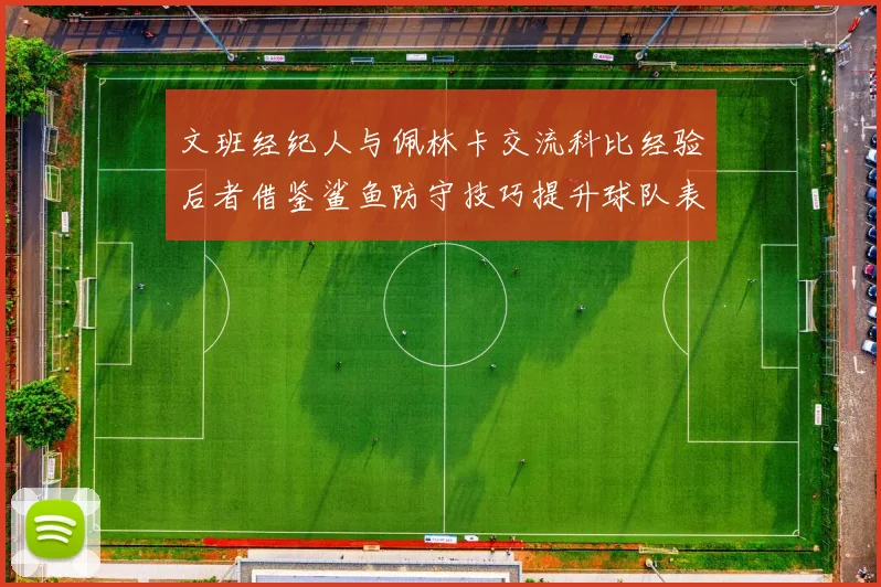 文班经纪人与佩林卡交流科比经验后者借鉴鲨鱼防守技巧提升球队表现